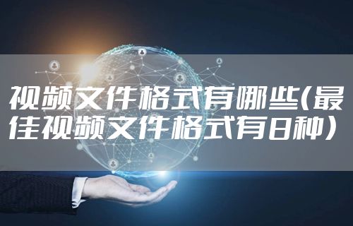 视频文件格式有哪些（最佳视频文件格式有8种）