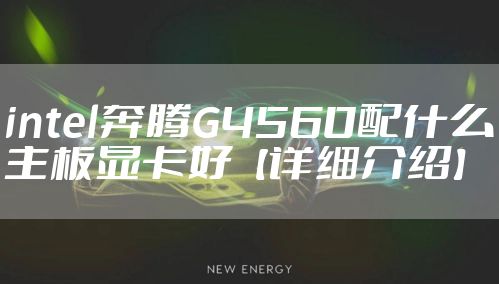 intel奔腾G4560配什么主板显卡好【详细介绍】