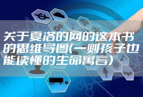 关于夏洛的网的这本书的思维导图(一则孩子也能读懂的生命寓言)