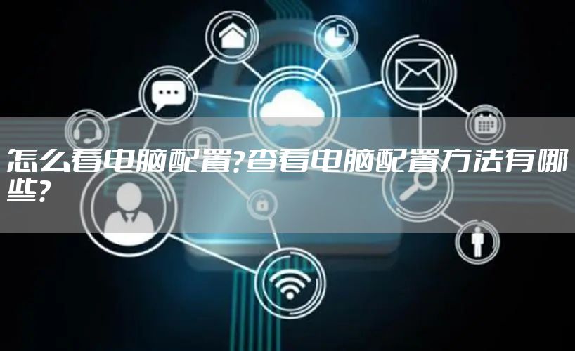 怎么看电脑配置？查看电脑配置方法有哪些？