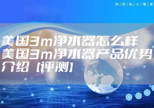 美国3m净水器怎么样 美国3m净水器产品优势介绍【评测】