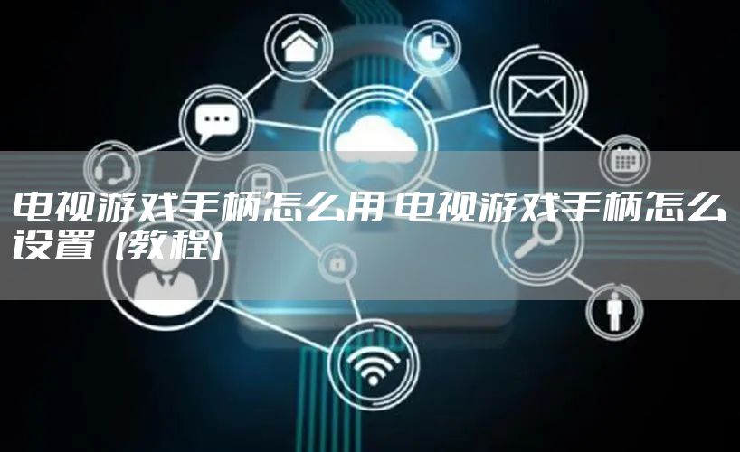 电视游戏手柄怎么用 电视游戏手柄怎么设置【教程】