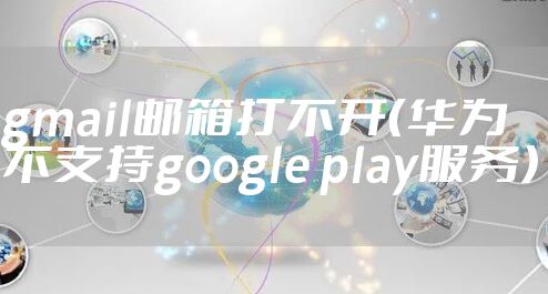 gmail邮箱打不开（华为不支持google play服务）