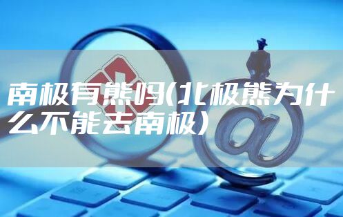 南极有熊吗（北极熊为什么不能去南极）