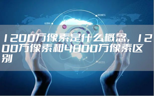 1200万像素是什么概念，1200万像素和4800万像素区别