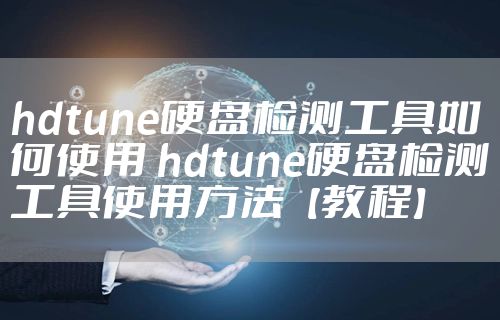 hdtune硬盘检测工具如何使用 hdtune硬盘检测工具使用方法【教程】