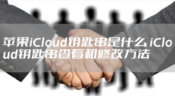 苹果iCloud钥匙串是什么 iCloud钥匙串查看和修改方法