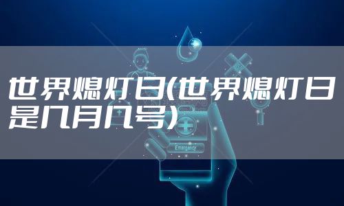 世界熄灯日（世界熄灯日是几月几号）