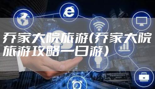 乔家大院旅游（乔家大院旅游攻略一日游）