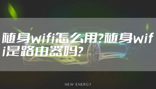 随身wifi怎么用？随身wifi是路由器吗？