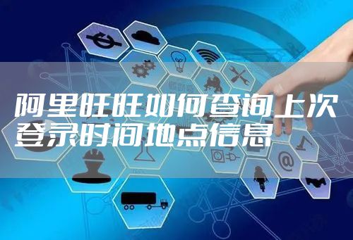 阿里旺旺如何查询上次登录时间地点信息