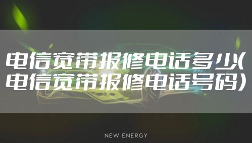 电信宽带报修电话多少（电信宽带报修电话号码）