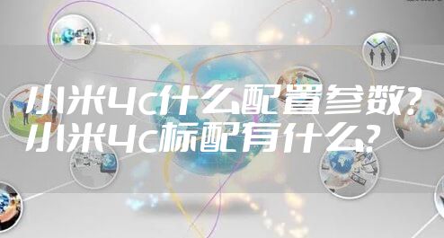 小米4c什么配置参数？小米4c标配有什么？