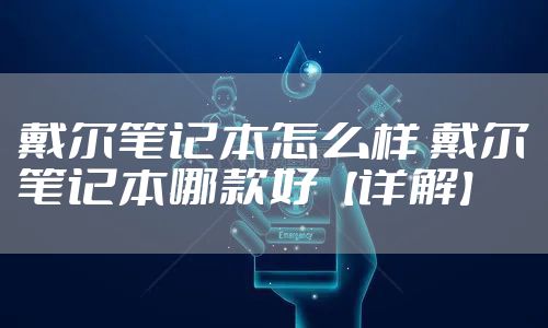 戴尔笔记本怎么样 戴尔笔记本哪款好【详解】