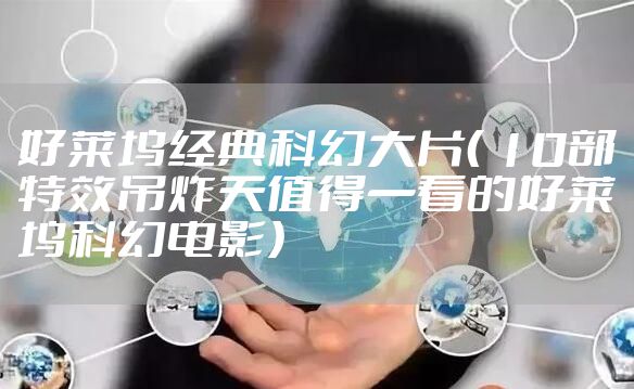 好莱坞经典科幻大片（ 10部特效吊炸天值得一看的好莱坞科幻电影）