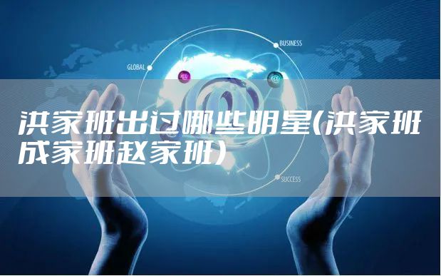 洪家班出过哪些明星（洪家班成家班赵家班）