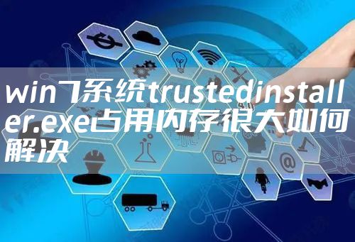 win7系统trustedinstaller.exe占用内存很大如何解决