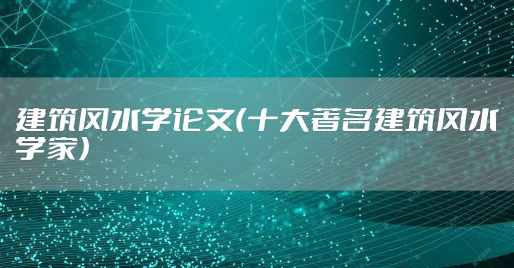 建筑风水学论文（十大著名建筑风水学家）