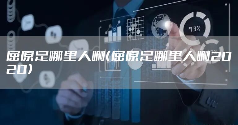 屈原是哪里人啊(屈原是哪里人啊2020)