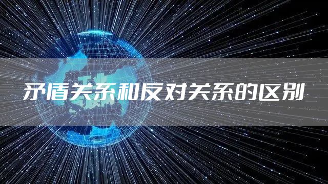 矛盾关系和反对关系的区别