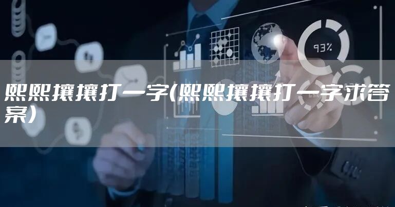 熙熙攘攘打一字（熙熙攘攘打一字求答案）