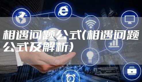相遇问题公式（相遇问题公式及解析）