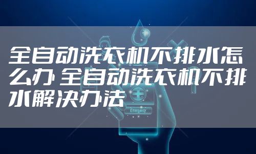 全自动洗衣机不排水怎么办 全自动洗衣机不排水解决办法