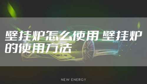 壁挂炉怎么使用 壁挂炉的使用方法