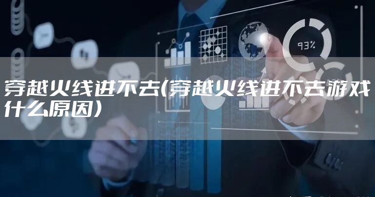 穿越火线进不去（穿越火线进不去游戏什么原因）