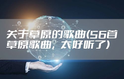 关于草原的歌曲(56首草原歌曲，太好听了)