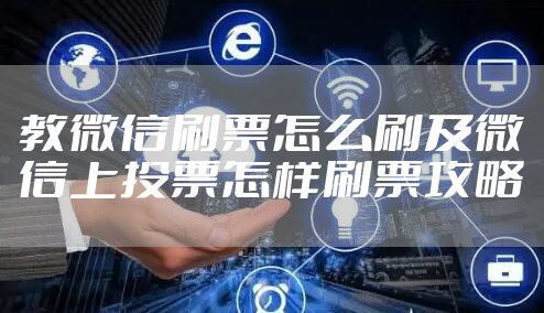 教微信刷票怎么刷及微信上投票怎样刷票攻略