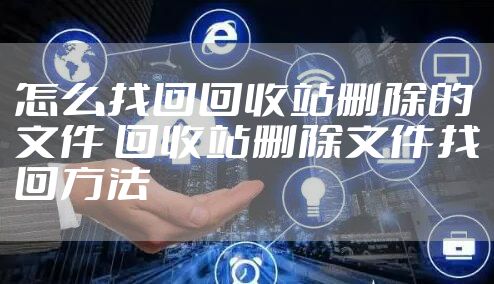 怎么找回回收站删除的文件 回收站删除文件找回方法