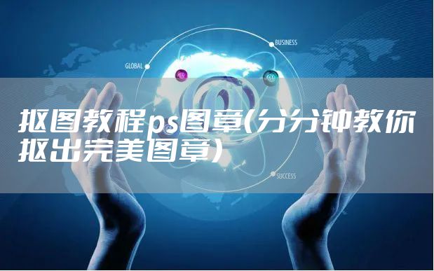 抠图教程ps图章（分分钟教你抠出完美图章）