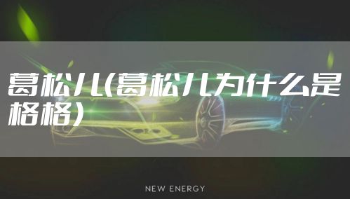 葛松儿（葛松儿为什么是格格）