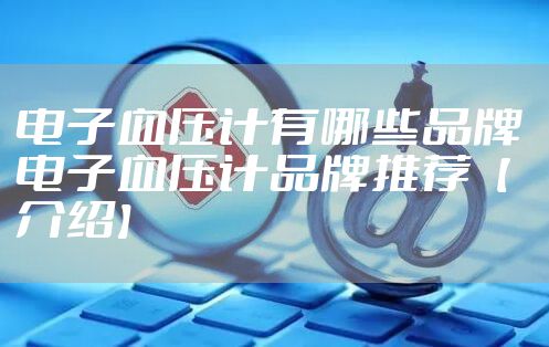 电子血压计有哪些品牌 电子血压计品牌推荐【介绍】