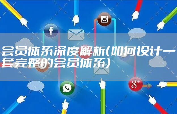 会员体系深度解析(如何设计一套完整的会员体系)