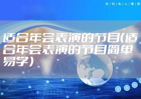 适合年会表演的节目（适合年会表演的节目简单易学）