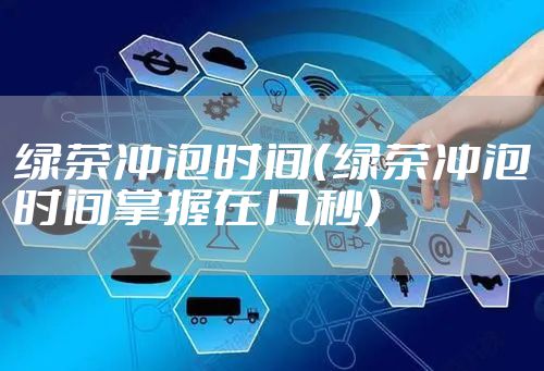 绿茶冲泡时间（绿茶冲泡时间掌握在几秒）