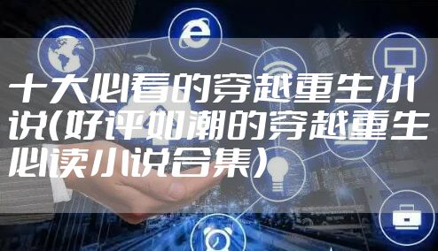 十大必看的穿越重生小说（好评如潮的穿越重生必读小说合集）