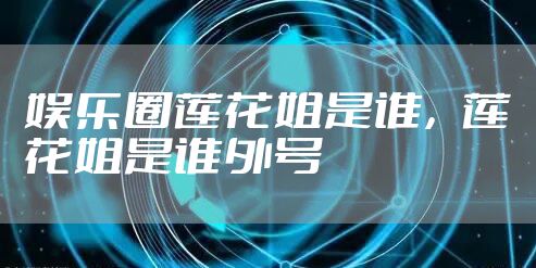 娱乐圈莲花姐是谁，莲花姐是谁外号