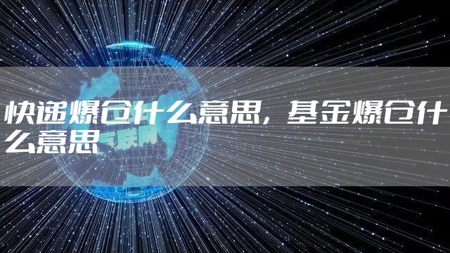 快递爆仓什么意思，基金爆仓什么意思