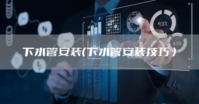 下水管安装（下水管安装技巧 ）