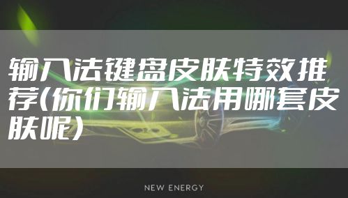 输入法键盘皮肤特效推荐（你们输入法用哪套皮肤呢）