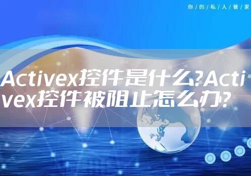 Activex控件是什么？Activex控件被阻止怎么办？