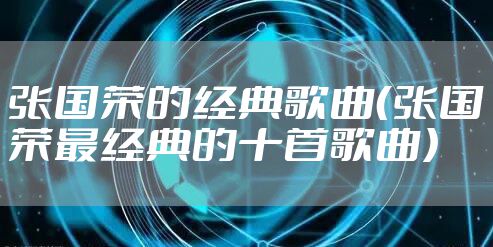 张国荣的经典歌曲(张国荣最经典的十首歌曲)