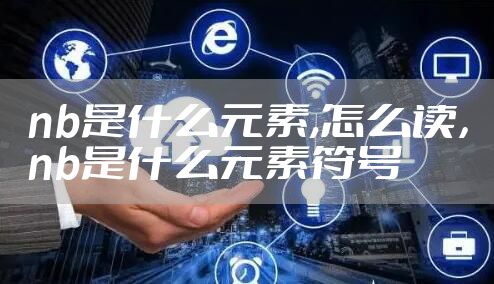 nb是什么元素,怎么读，nb是什么元素符号