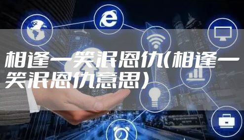 相逢一笑泯恩仇（相逢一笑泯恩仇意思）