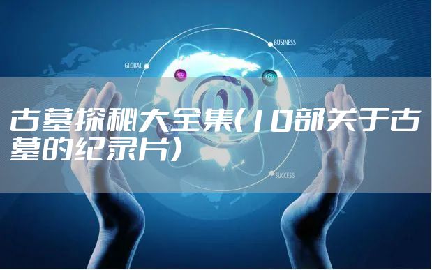 古墓探秘大全集（10部关于古墓的纪录片）