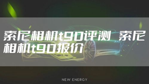 索尼相机t90评测   索尼相机t90报价