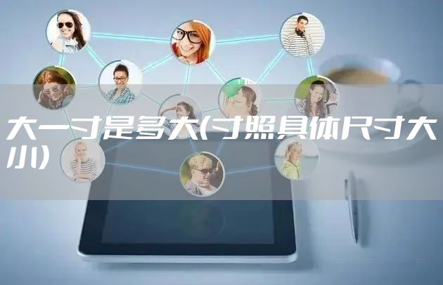 大一寸是多大（寸照具体尺寸大小）